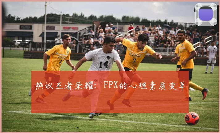 热议王者荣耀：FPX的心理素质变革