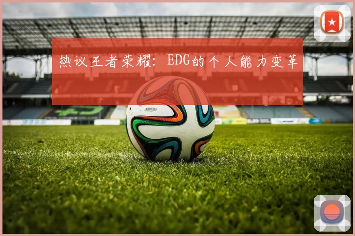 热议王者荣耀：EDG的个人能力变革