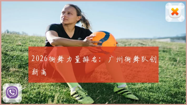 2026街舞力量排名：广州街舞队创新高