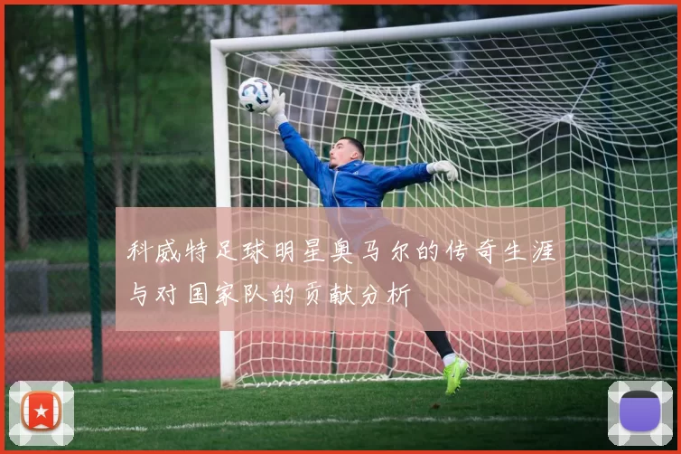 科威特足球明星奥马尔的传奇生涯与对国家队的贡献分析