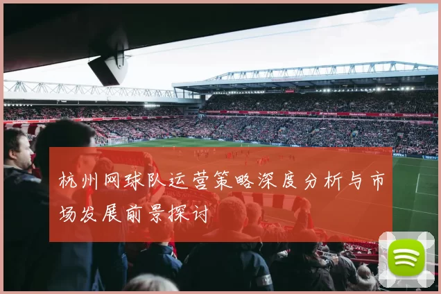 杭州网球队运营策略深度分析与市场发展前景探讨