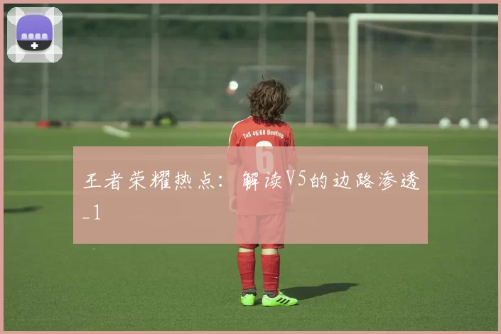 王者荣耀热点：解读V5的边路渗透_1