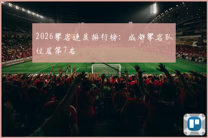 2026攀岩速度排行榜：成都攀岩队位居第7名