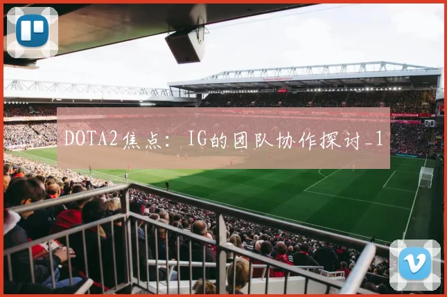 DOTA2焦点：IG的团队协作探讨_1