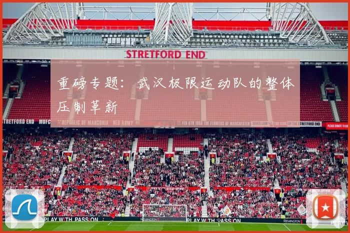 重磅专题：武汉极限运动队的整体压制革新