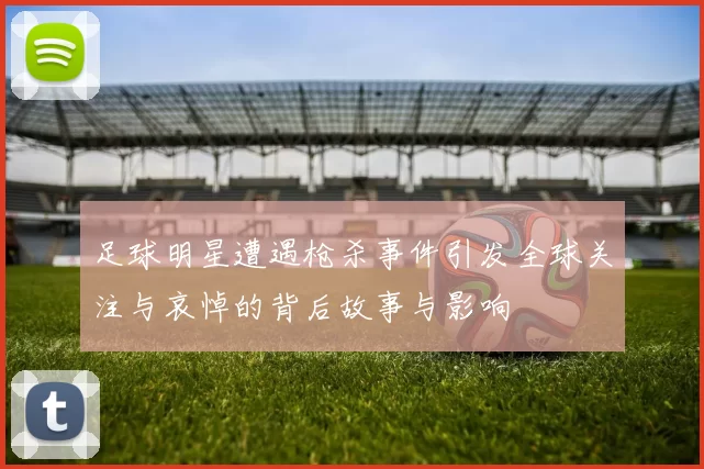 足球明星遭遇枪杀事件引发全球关注与哀悼的背后故事与影响