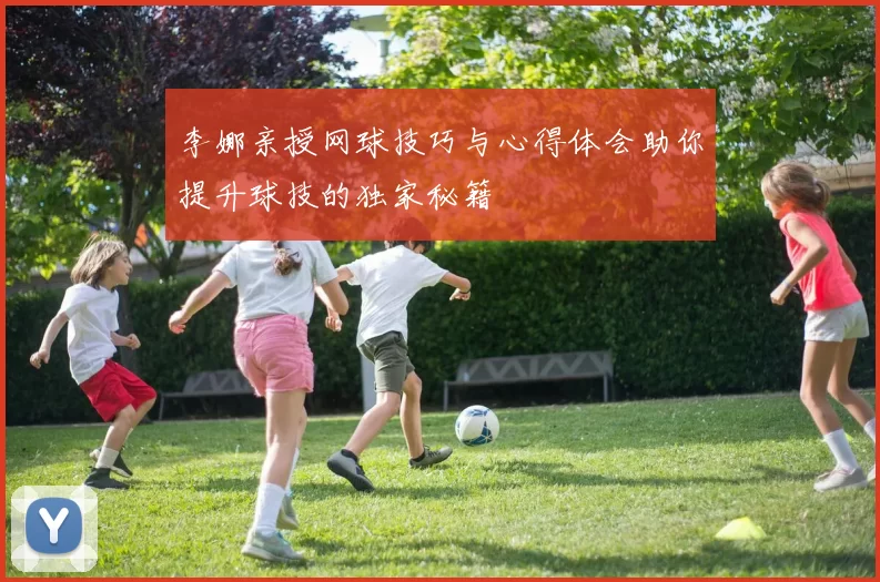 李娜亲授网球技巧与心得体会助你提升球技的独家秘籍