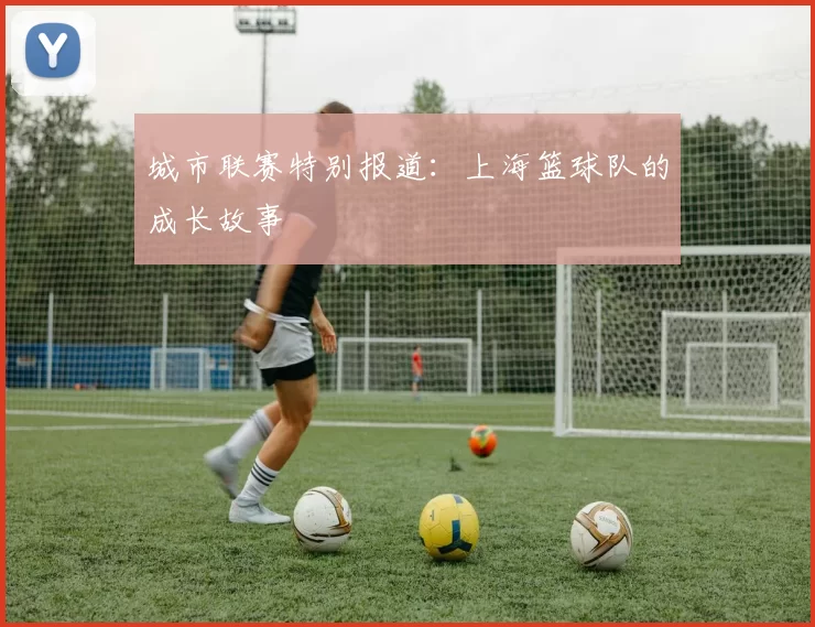 城市联赛特别报道：上海篮球队的成长故事