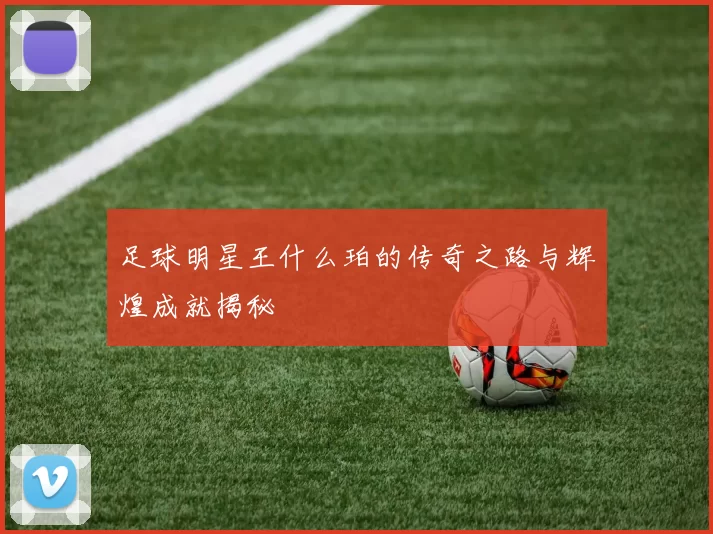 足球明星王什么珀的传奇之路与辉煌成就揭秘